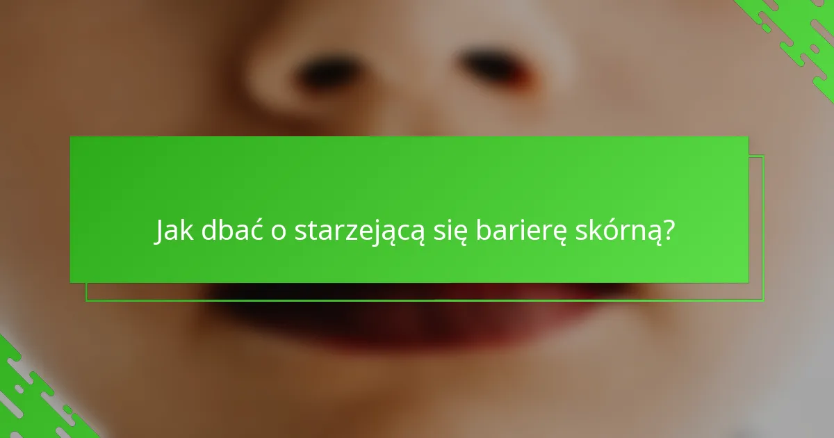 Jak dbać o starzejącą się barierę skórną?