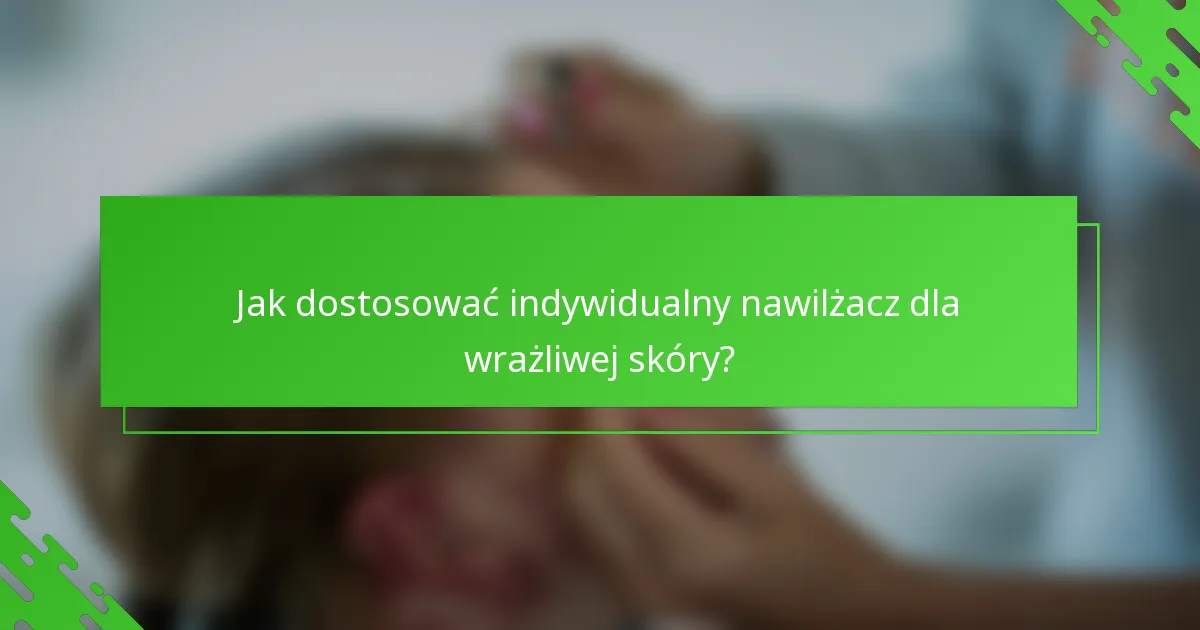 Jak dostosować indywidualny nawilżacz dla wrażliwej skóry?