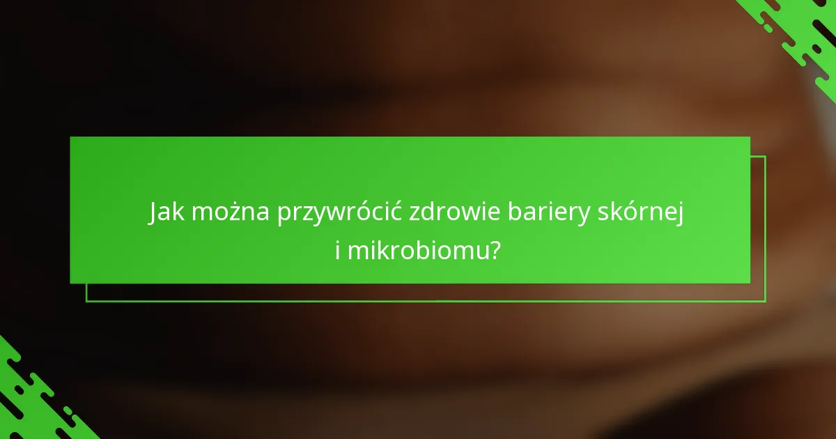 Jak można przywrócić zdrowie bariery skórnej i mikrobiomu?
