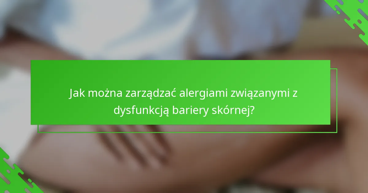 Jak można zarządzać alergiami związanymi z dysfunkcją bariery skórnej?