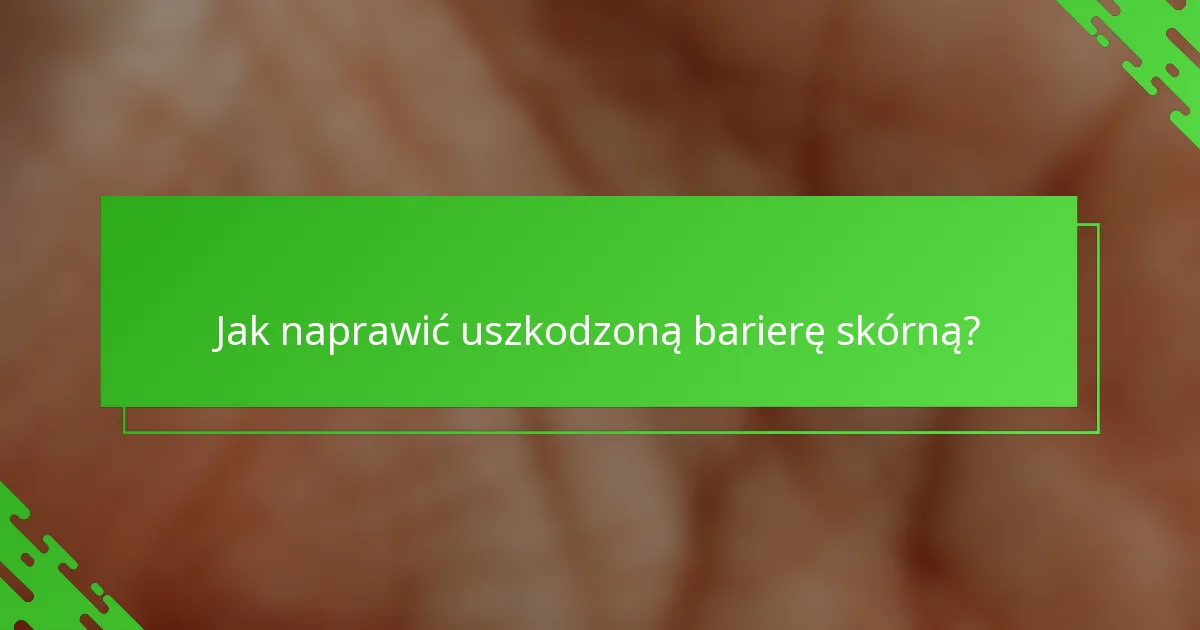 Jak naprawić uszkodzoną barierę skórną?