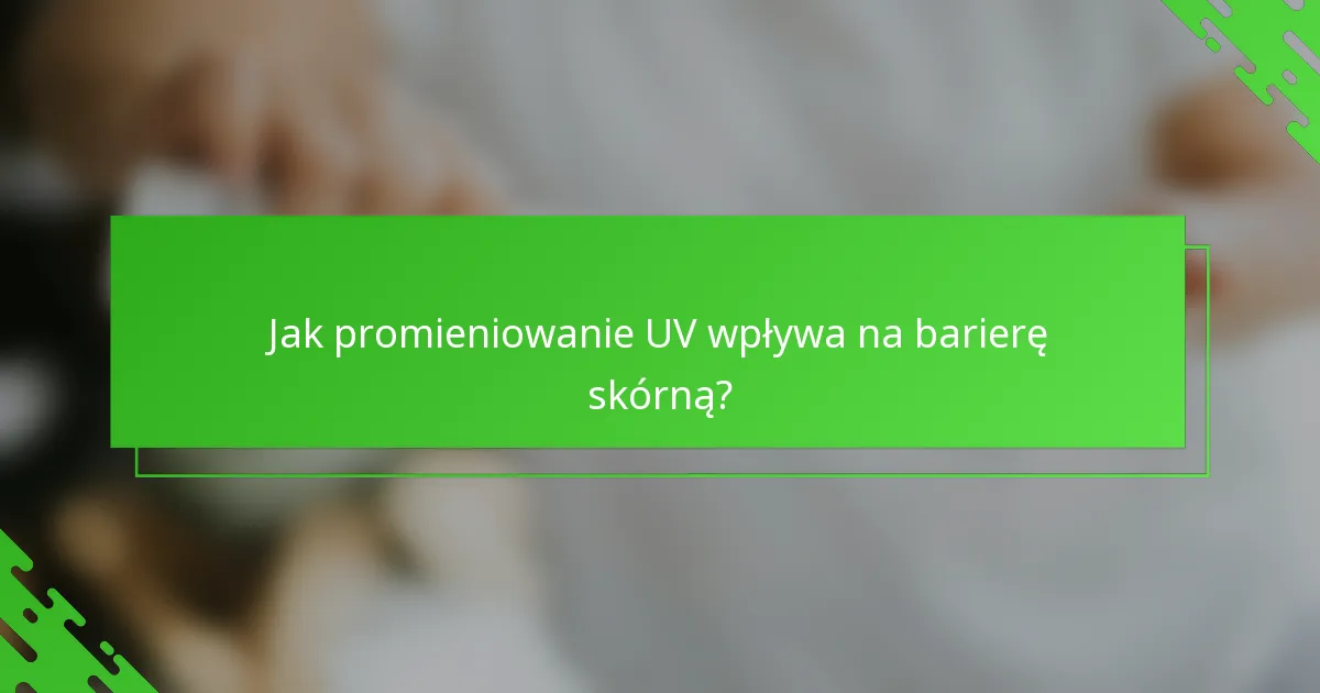 Jak promieniowanie UV wpływa na barierę skórną?