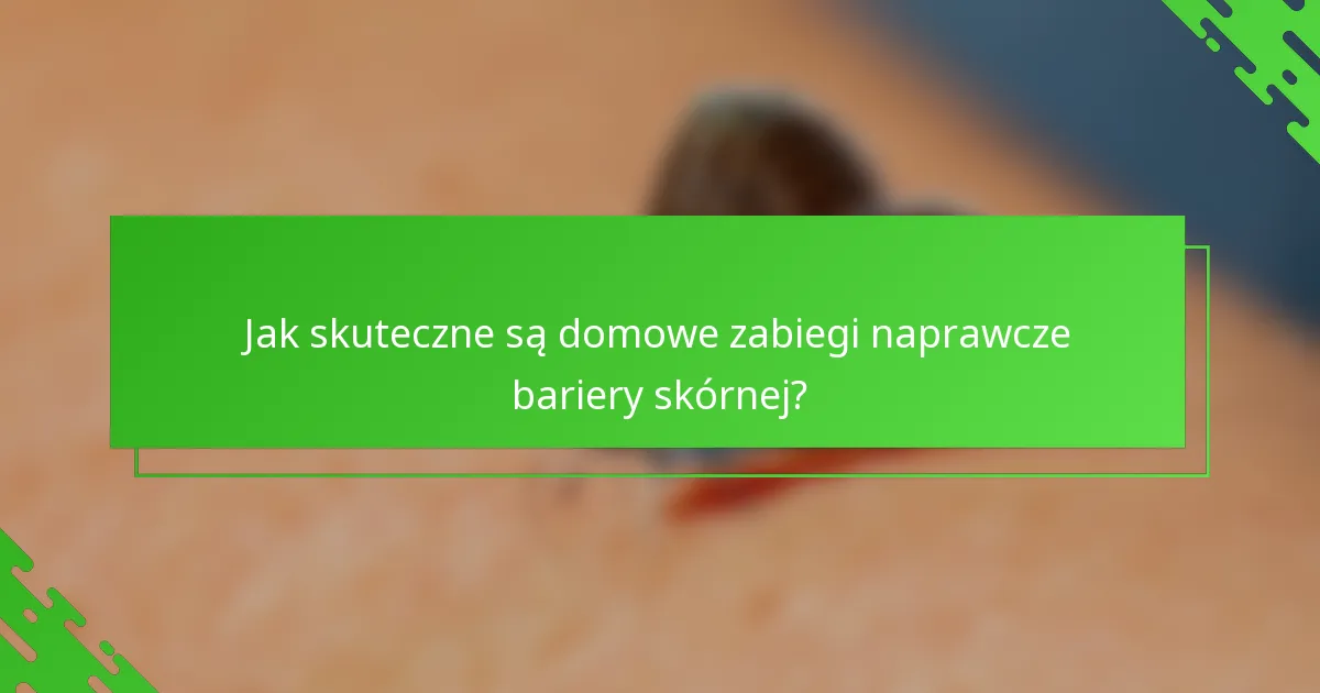 Jak skuteczne są domowe zabiegi naprawcze bariery skórnej?