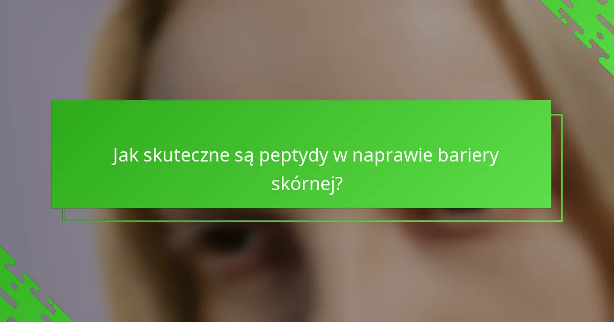 Jak skuteczne są peptydy w naprawie bariery skórnej?