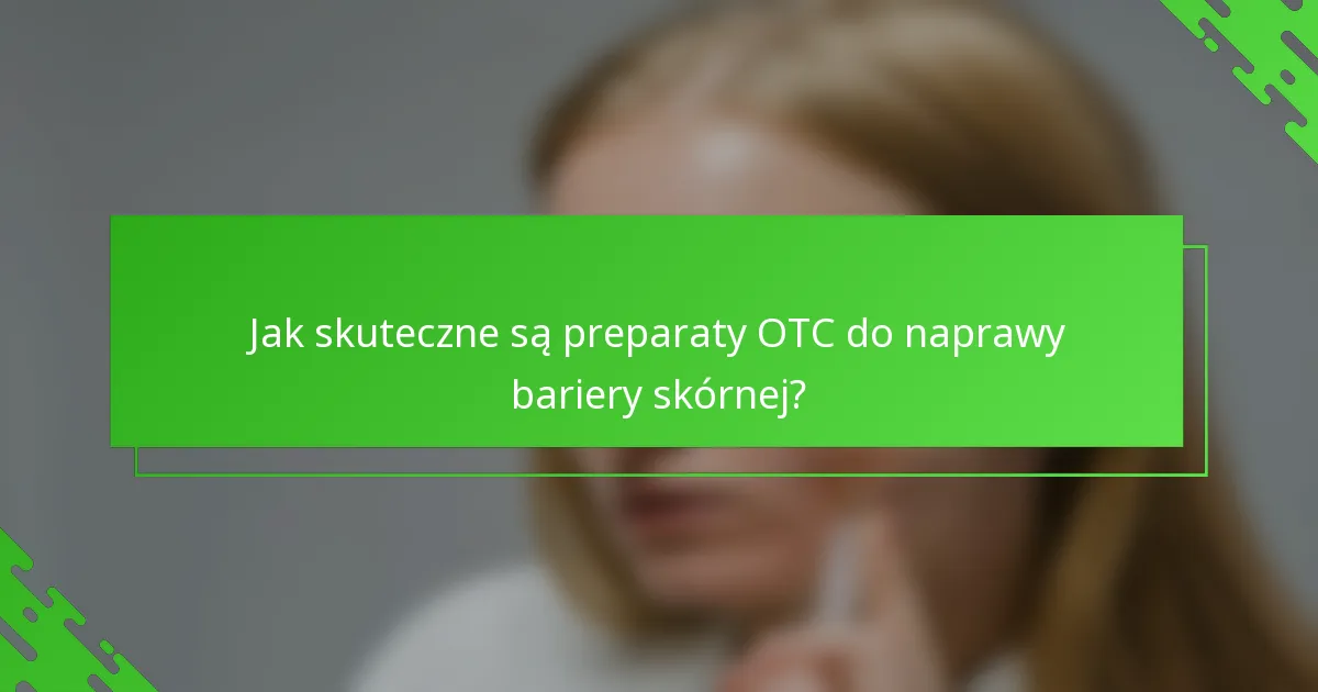 Jak skuteczne są preparaty OTC do naprawy bariery skórnej?