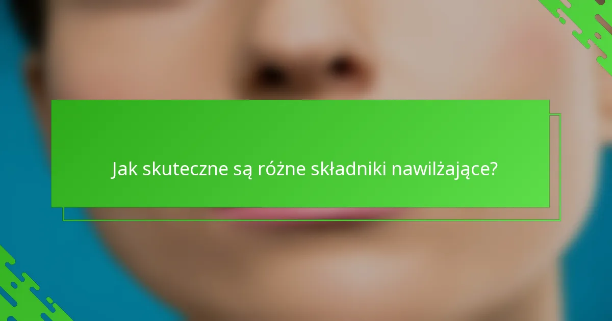 Jak skuteczne są różne składniki nawilżające?