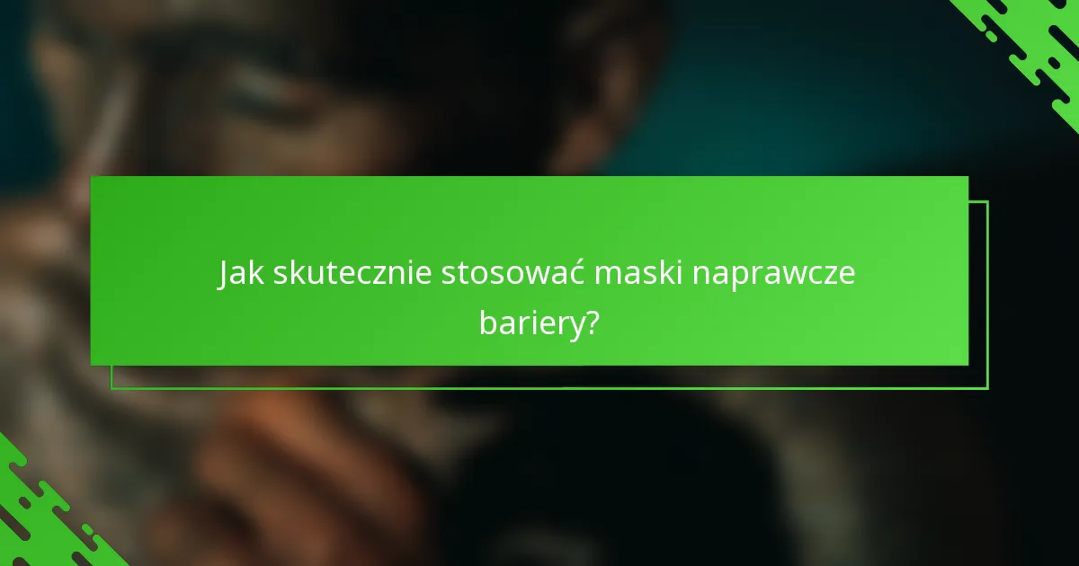Jak skutecznie stosować maski naprawcze bariery?