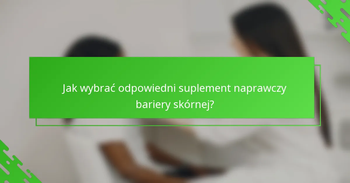 Jak wybrać odpowiedni suplement naprawczy bariery skórnej?