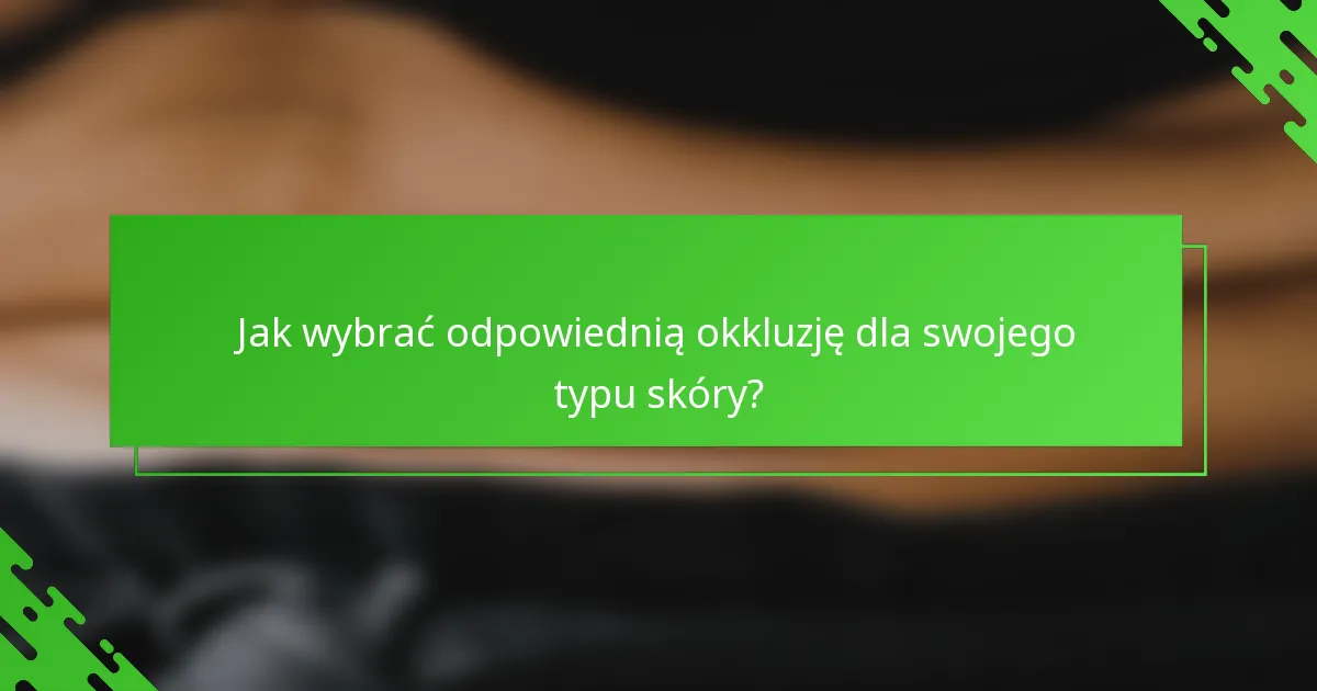 Jak wybrać odpowiednią okkluzję dla swojego typu skóry?