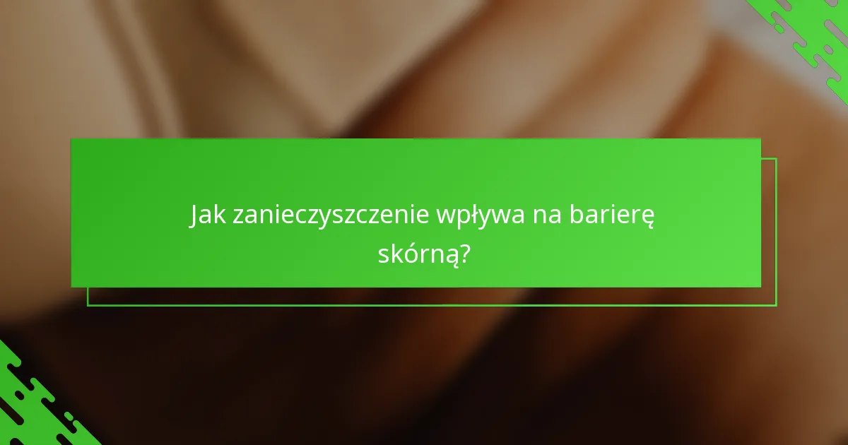Jak zanieczyszczenie wpływa na barierę skórną?