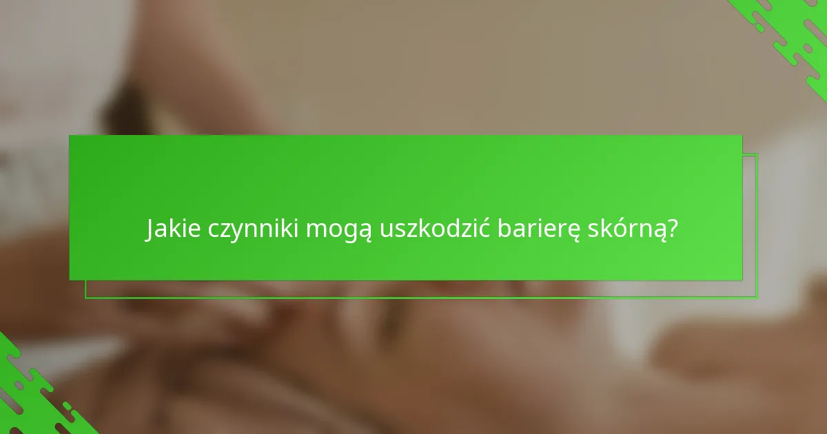 Jakie czynniki mogą uszkodzić barierę skórną?
