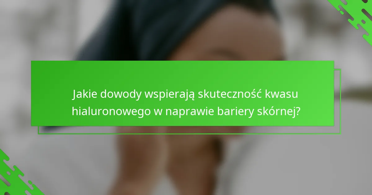 Jakie dowody wspierają skuteczność kwasu hialuronowego w naprawie bariery skórnej?