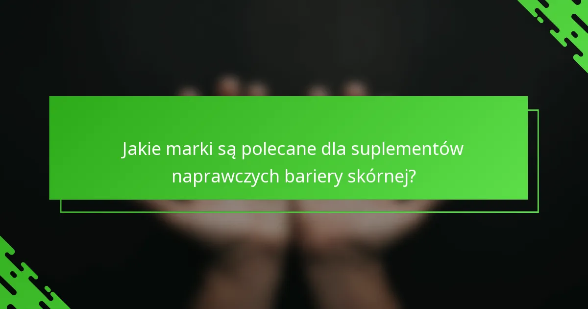 Jakie marki są polecane dla suplementów naprawczych bariery skórnej?