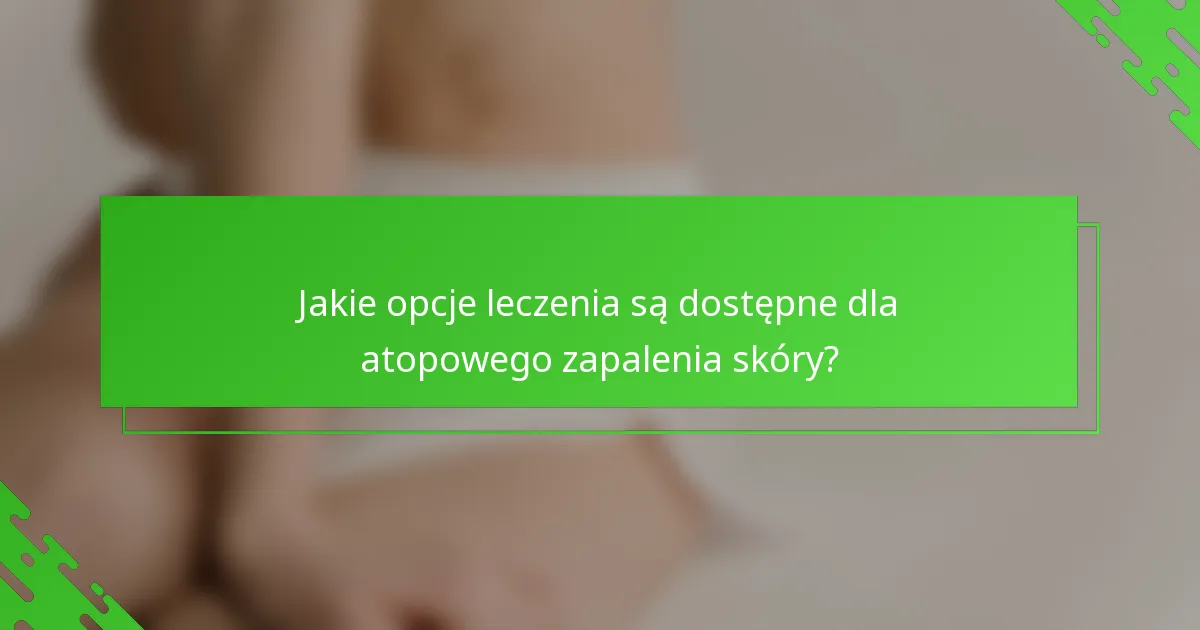 Jakie opcje leczenia są dostępne dla atopowego zapalenia skóry?