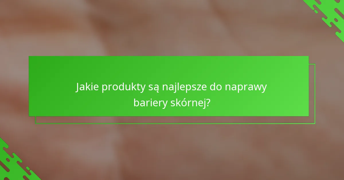 Jakie produkty są najlepsze do naprawy bariery skórnej?