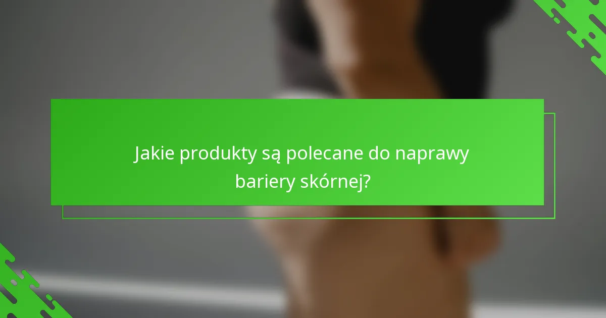 Jakie produkty są polecane do naprawy bariery skórnej?