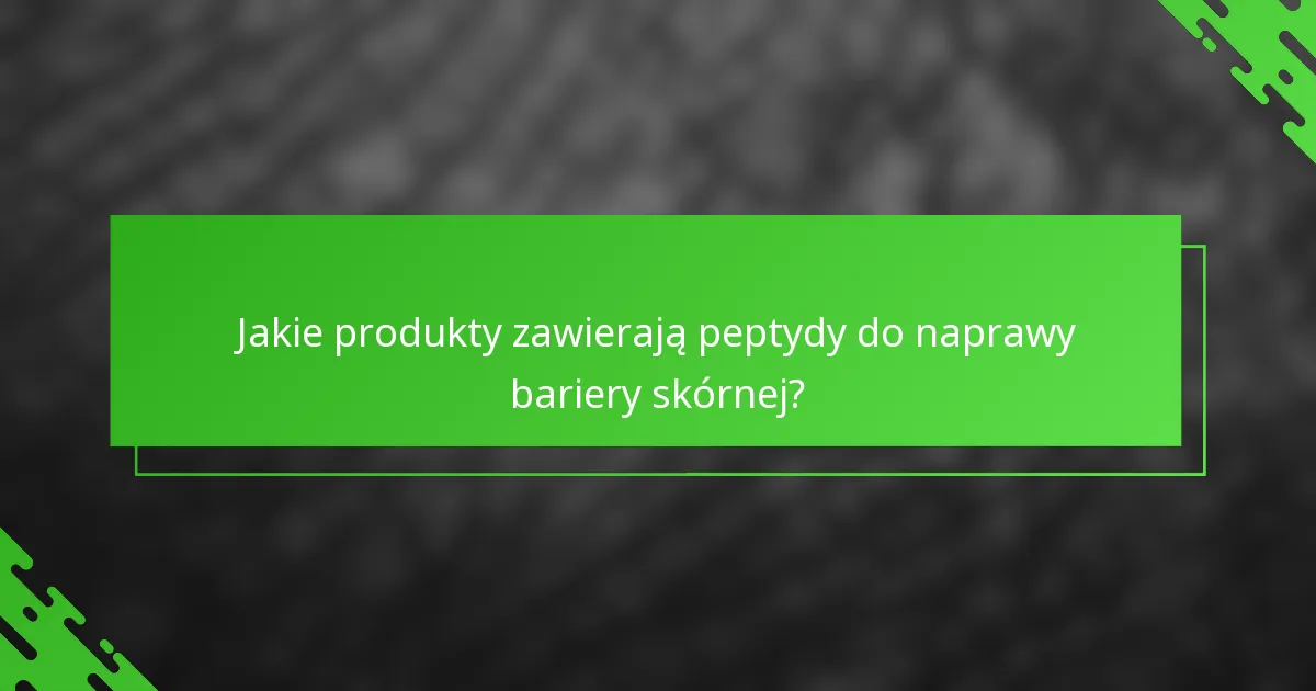 Jakie produkty zawierają peptydy do naprawy bariery skórnej?