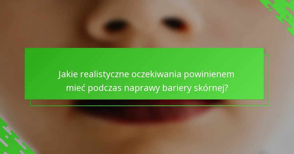 Jakie realistyczne oczekiwania powinienem mieć podczas naprawy bariery skórnej?