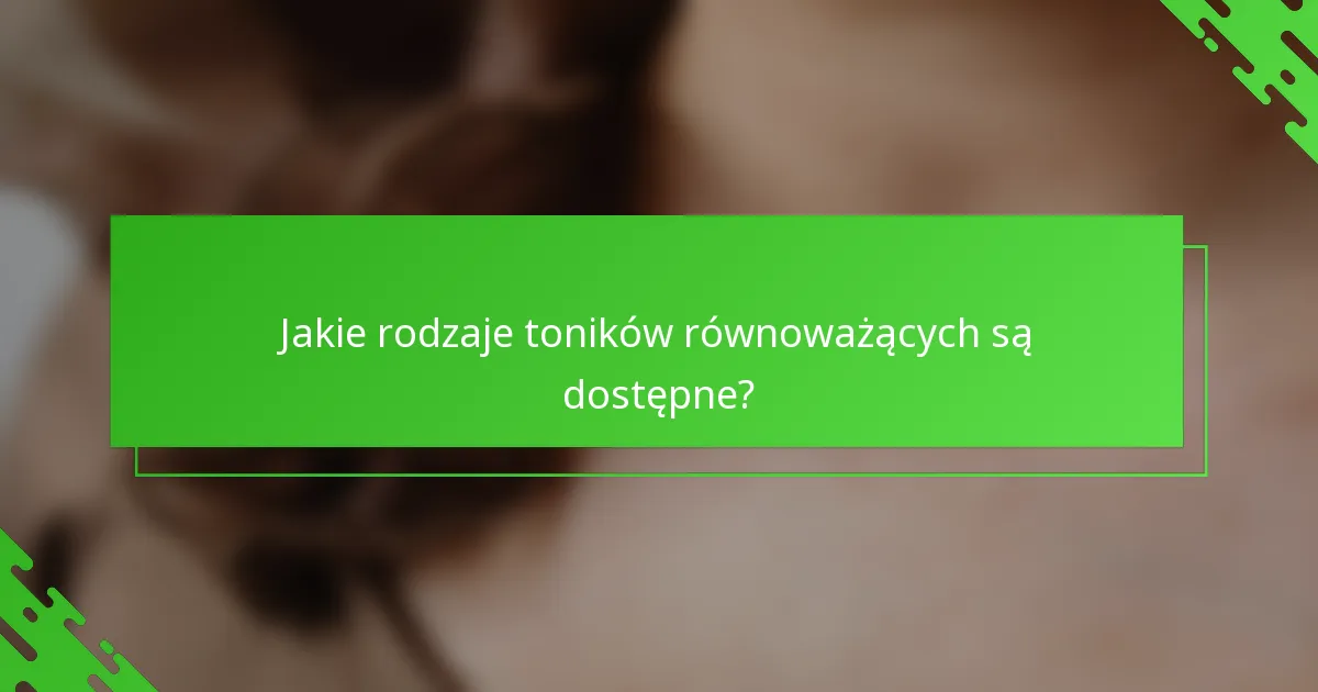 Jakie rodzaje toników równoważących są dostępne?