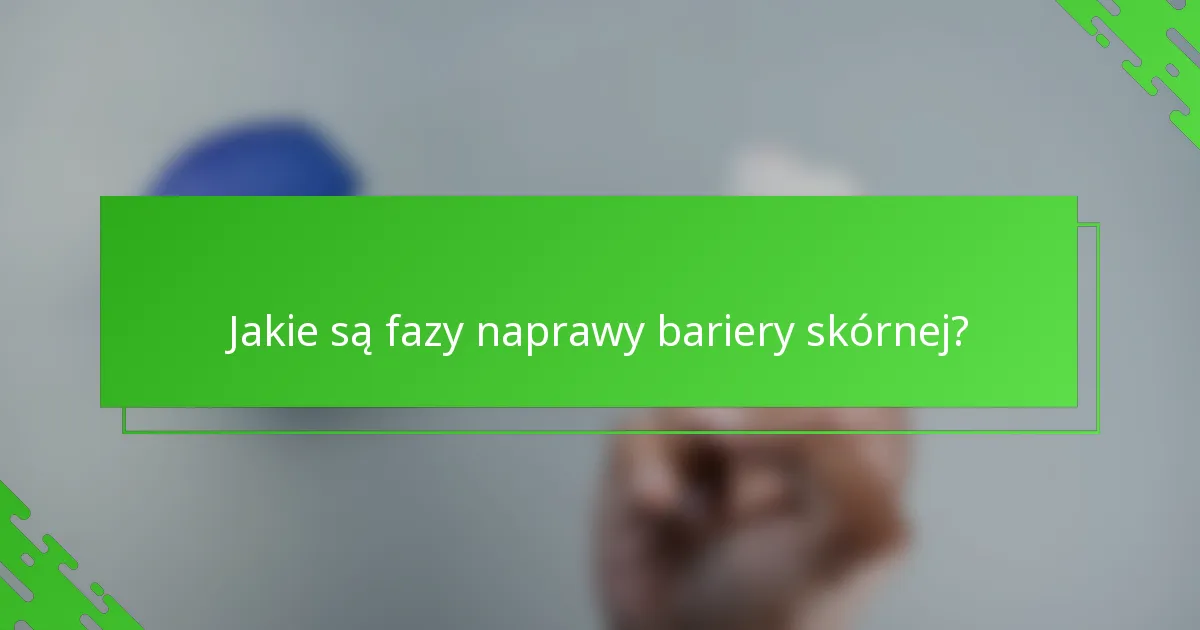 Jakie są fazy naprawy bariery skórnej?