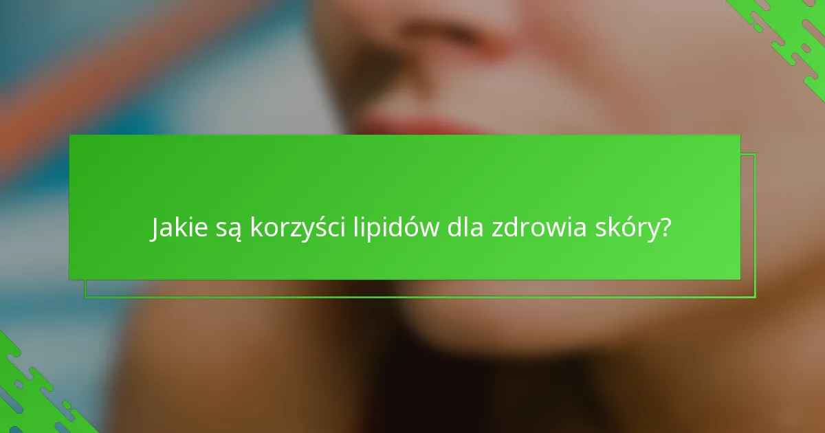 Jakie są korzyści lipidów dla zdrowia skóry?
