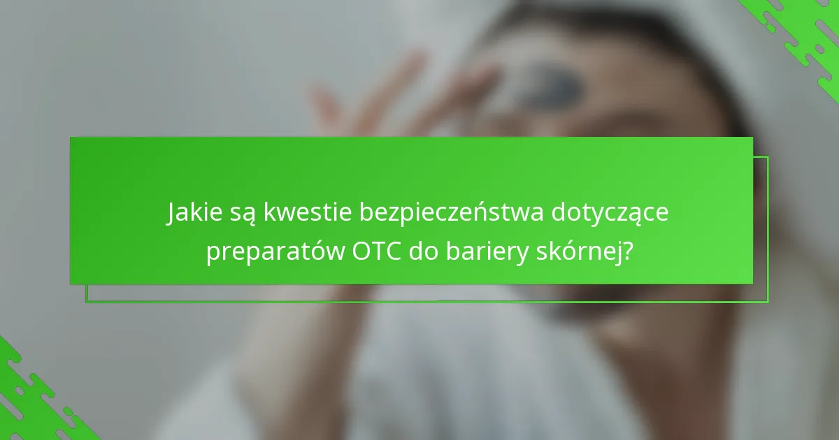 Jakie są kwestie bezpieczeństwa dotyczące preparatów OTC do bariery skórnej?