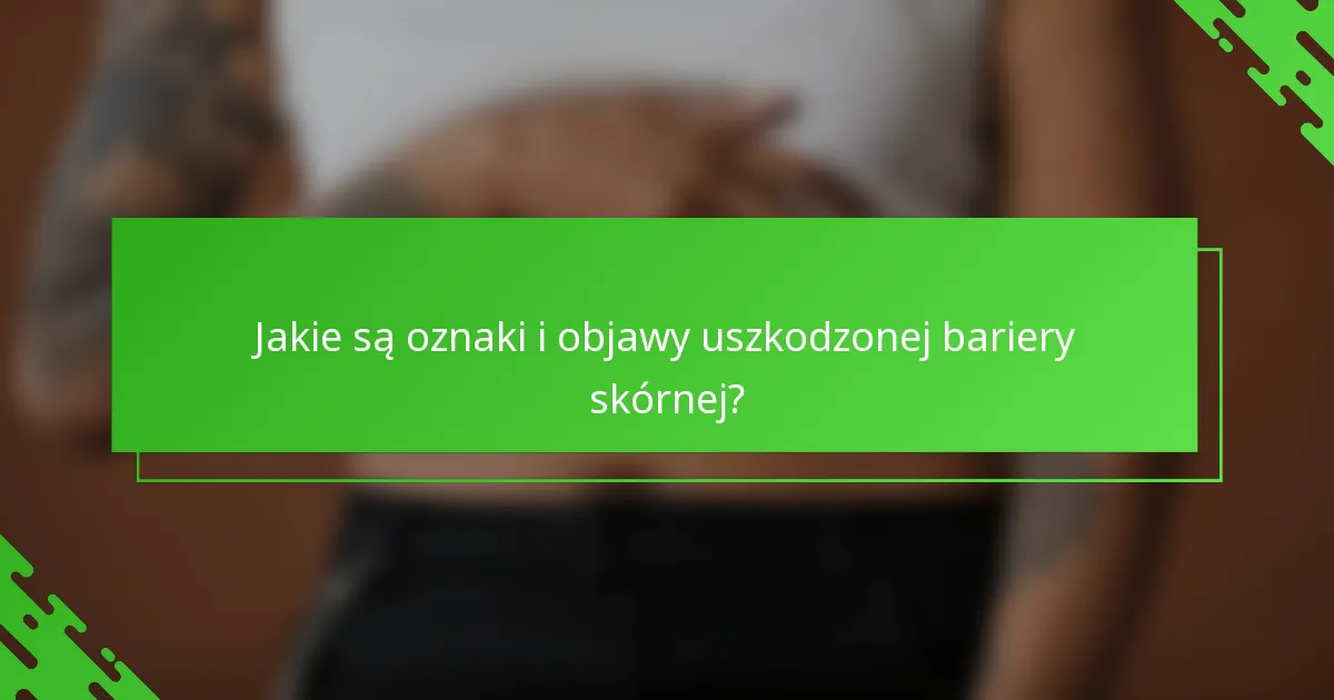 Jakie są oznaki i objawy uszkodzonej bariery skórnej?