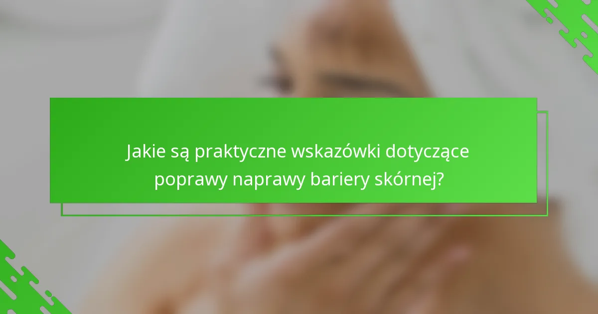 Jakie są praktyczne wskazówki dotyczące poprawy naprawy bariery skórnej?