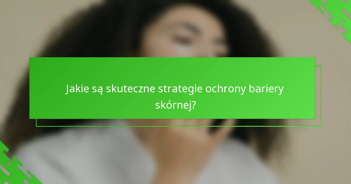 Jakie są skuteczne strategie ochrony bariery skórnej?