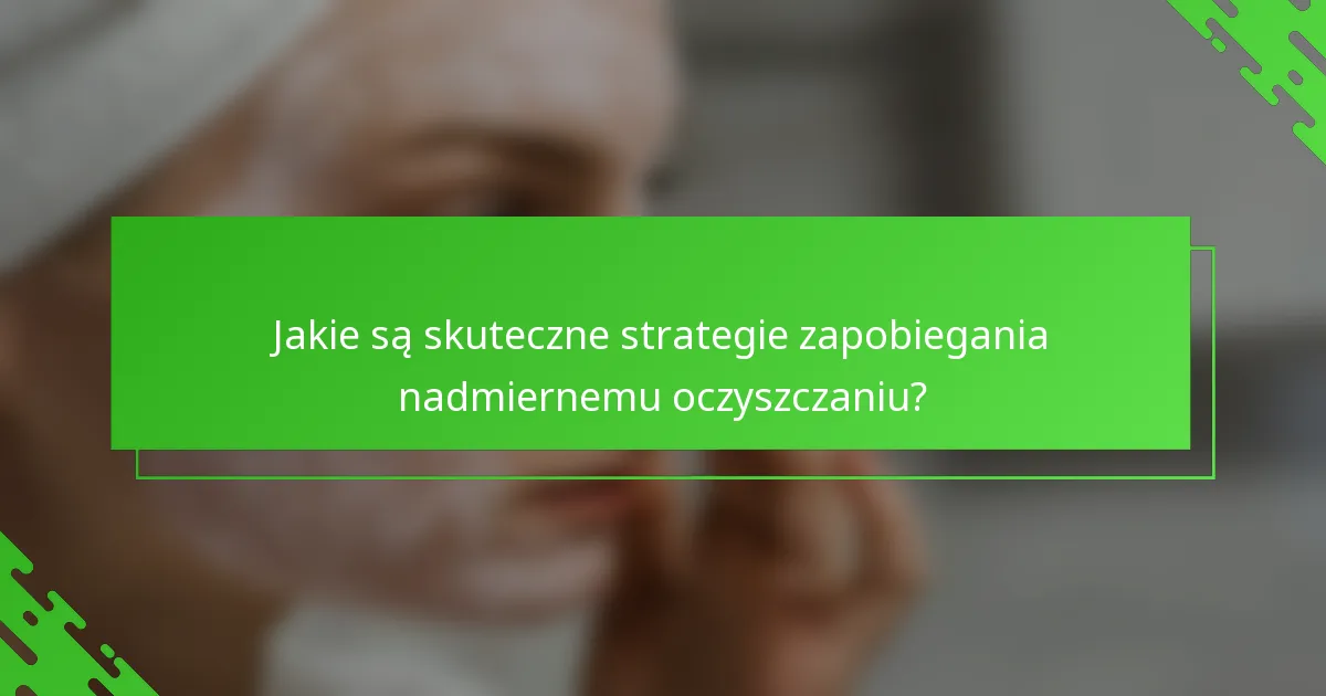 Jakie są skuteczne strategie zapobiegania nadmiernemu oczyszczaniu?