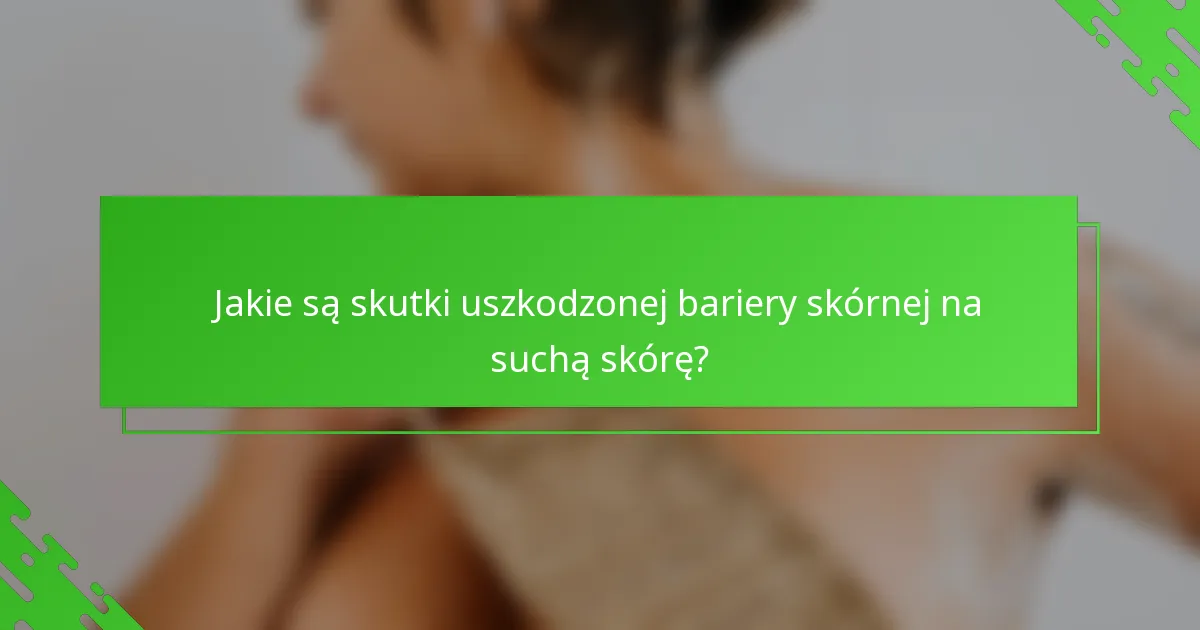 Jakie są skutki uszkodzonej bariery skórnej na suchą skórę?