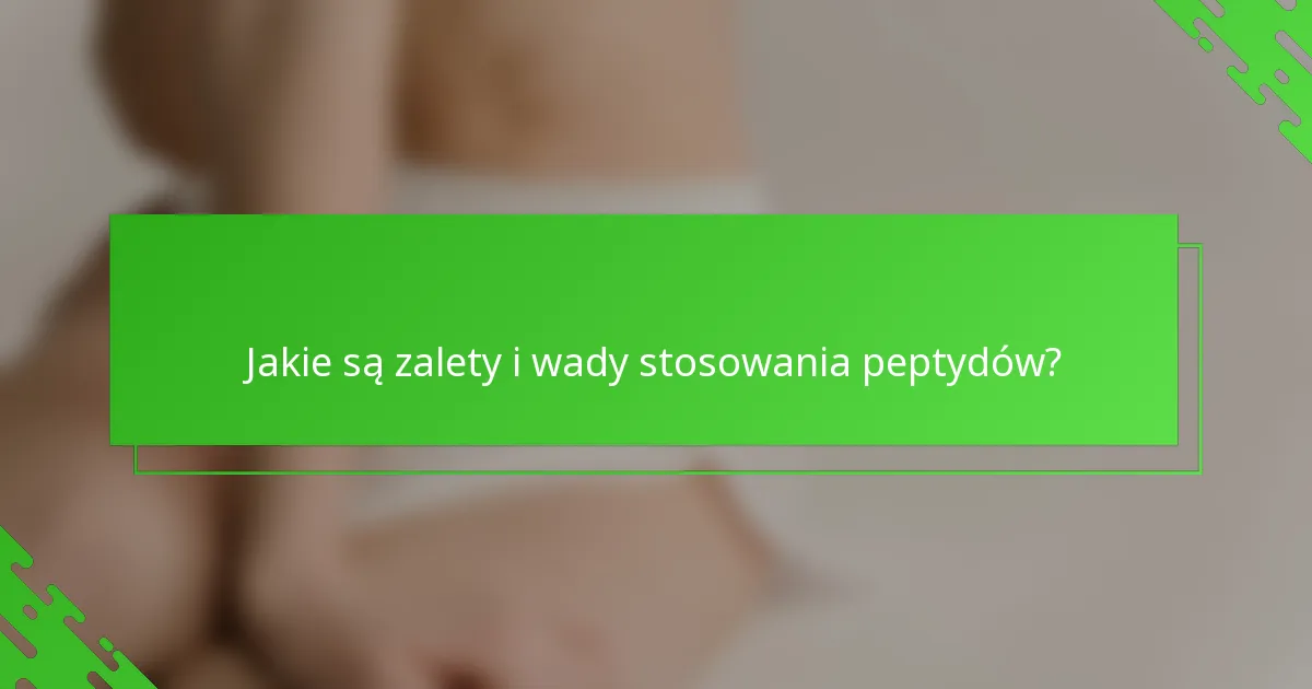 Jakie są zalety i wady stosowania peptydów?