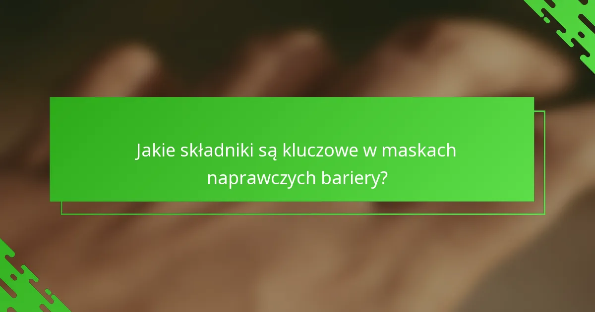 Jakie składniki są kluczowe w maskach naprawczych bariery?