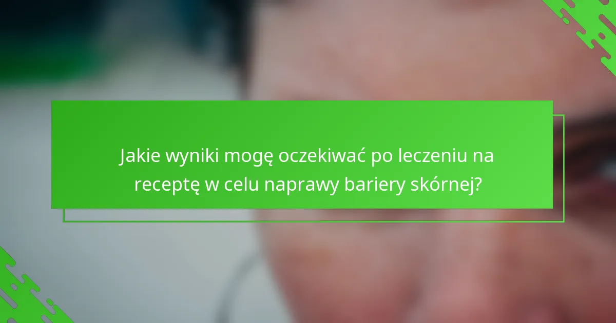 Jakie wyniki mogę oczekiwać po leczeniu na receptę w celu naprawy bariery skórnej?