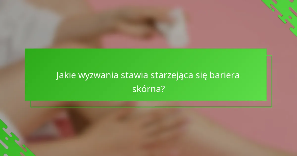 Jakie wyzwania stawia starzejąca się bariera skórna?